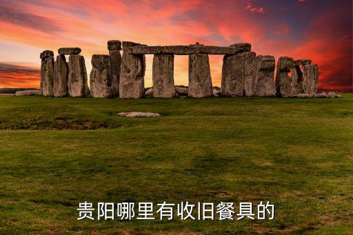 贵阳哪里有收旧餐具的