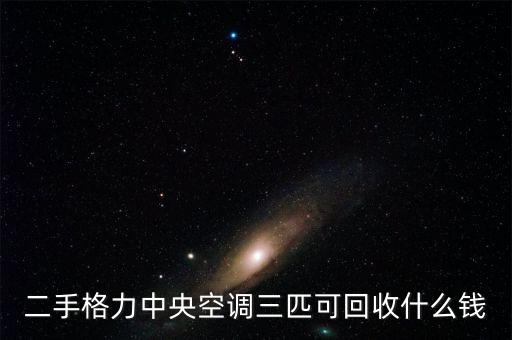二手格力中央空调三匹可回收什么钱