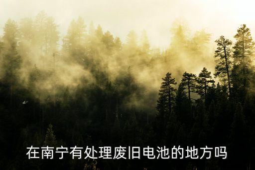 在南宁有处理废旧电池的地方吗