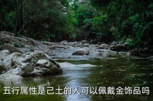 五行属性是己土的人可以佩戴金饰品吗
