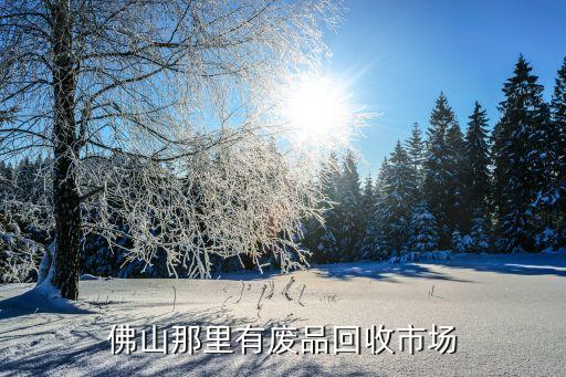 佛山那里有废品回收市场