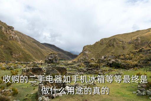 收购的二手电器如手机冰箱等等最终是做什么用途的真的
