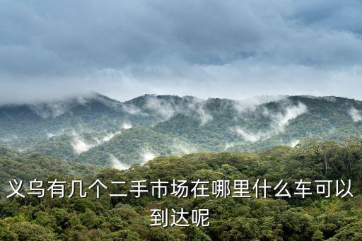 义乌有几个二手市场在哪里什么车可以到达呢