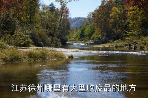 徐州废品收购站地址，江苏徐州哪里有大型收废品的地方