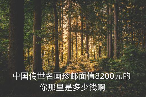 中国传世名画珍邮面值8200元的 你那里是多少钱啊