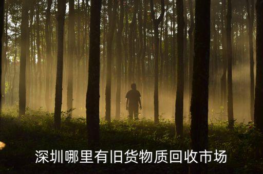 深圳哪里有旧货物质回收市场