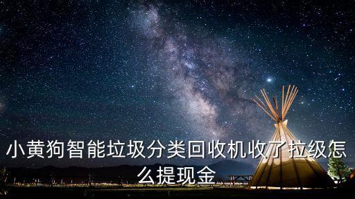 小黄狗智能垃圾分类回收机收了拉级怎么提现金
