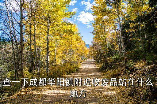 查一下成都华阳镇附近收废品站在什么地方