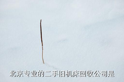 北京专业的二手旧机床回收公司是