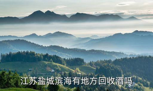 江苏盐城滨海有地方回收酒吗