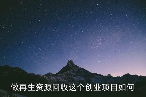 加盟再生资源回收连锁怎么样，加盟旧衣服回收靠谱吗