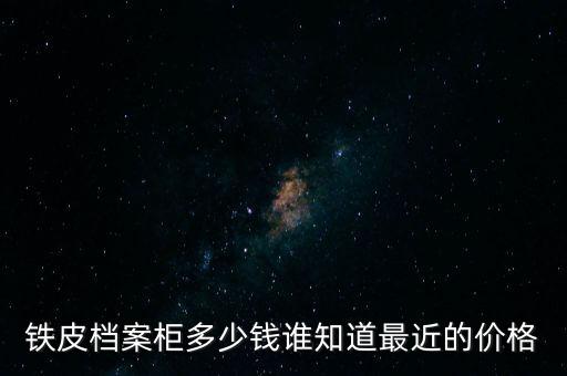 铁皮档案柜多少钱谁知道最近的价格