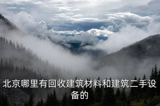 北京哪里有回收建筑材料和建筑二手设备的
