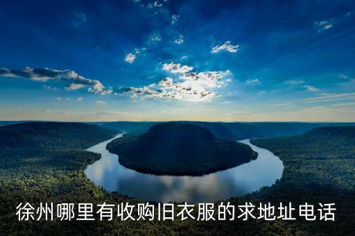 徐州哪里有收购旧衣服的求地址电话