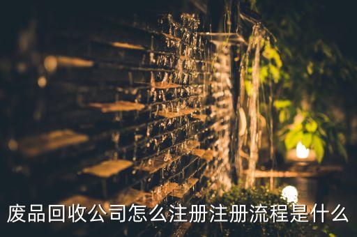 废品回收公司怎么注册注册流程是什么