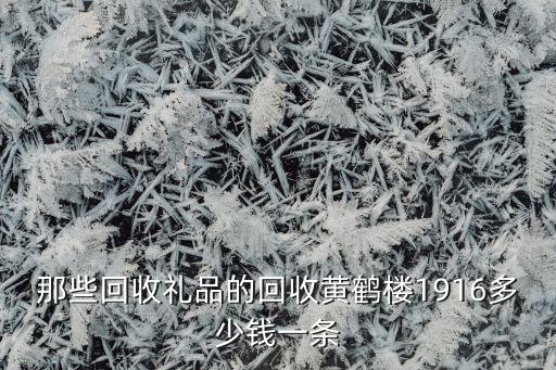 那些回收礼品的回收黄鹤楼1916多少钱一条
