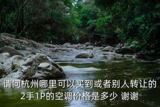 请问杭州哪里可以买到或者别人转让的2手1P的空调价格是多少 谢谢
