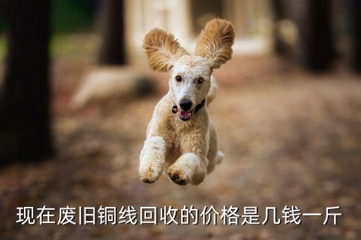 现在废旧铜线回收的价格是几钱一斤