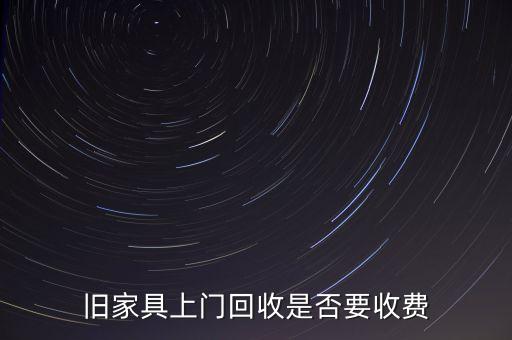 上门回收沙发要收费吗，旧家具上门回收是否要收费