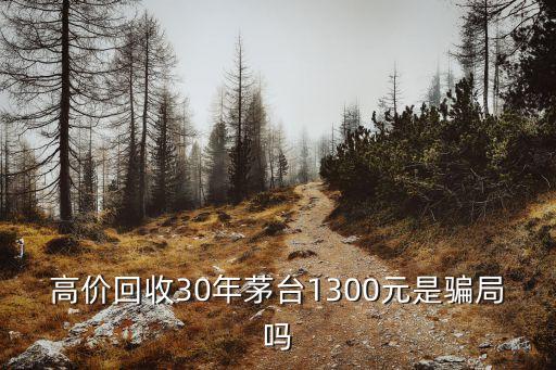 高价回收30年茅台1300元是骗局吗