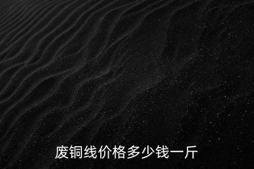 废铜线价格多少钱一斤