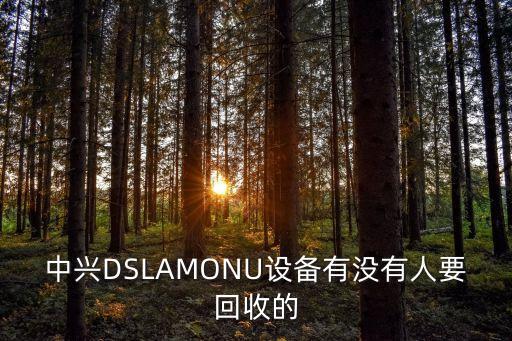 中兴DSLAMONU设备有没有人要回收的