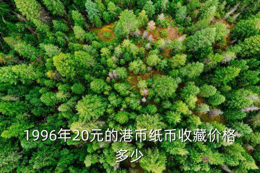1996年20元的港币纸币收藏价格多少