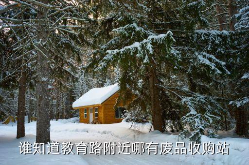 谁知道教育路附近哪有废品收购站