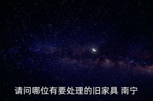 请问哪位有要处理的旧家具 南宁