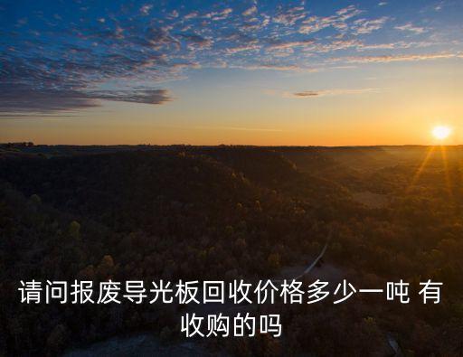 请问报废导光板回收价格多少一吨 有收购的吗