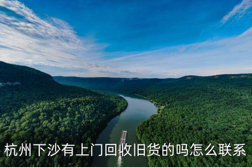 杭州下沙有上门回收旧货的吗怎么联系