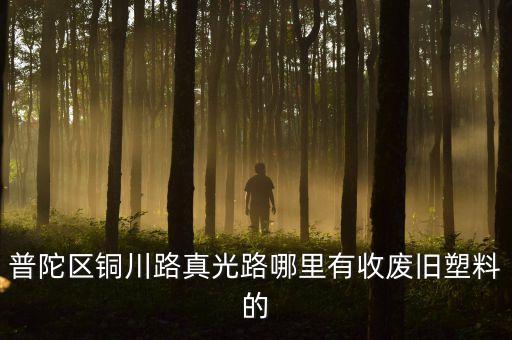 普陀区铜川路真光路哪里有收废旧塑料的