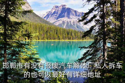 邯郸报废车市场在哪，邯郸市有没有报废汽车解体厂私人拆车的也可以最好有详细地址