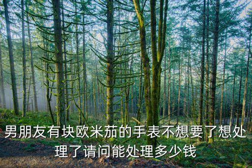 男朋友有块欧米茄的手表不想要了想处理了请问能处理多少钱