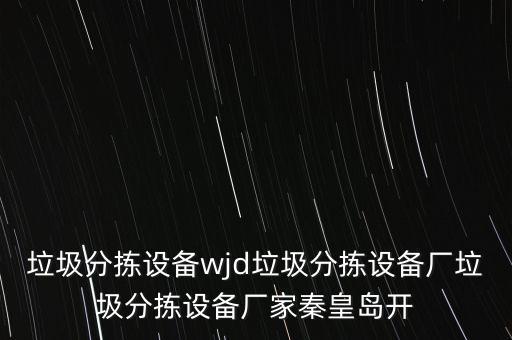 垃圾分拣设备wjd垃圾分拣设备厂垃圾分拣设备厂家秦皇岛开