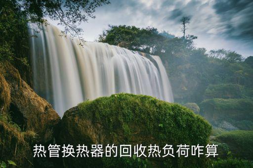 热管换热器的回收热负荷咋算