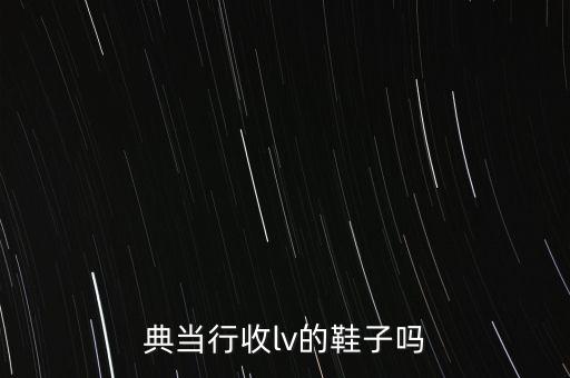 典当行收lv的鞋子吗