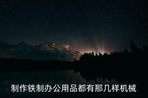 制作铁制办公用品都有那几样机械
