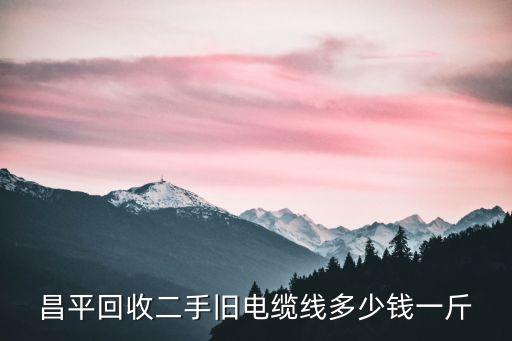昌平回收二手旧电缆线多少钱一斤