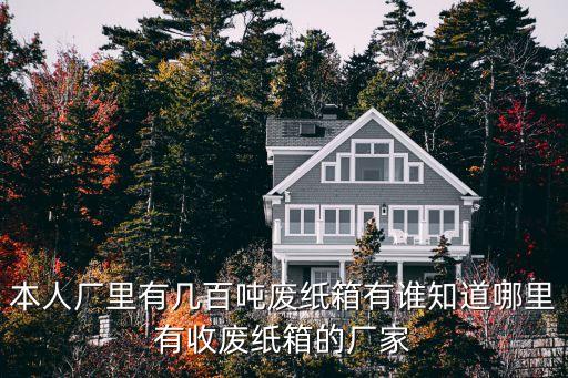 本人厂里有几百吨废纸箱有谁知道哪里有收废纸箱的厂家