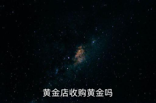 黄金店收购黄金吗