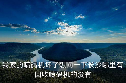 我家的喷码机坏了想问一下长沙哪里有回收喷码机的没有