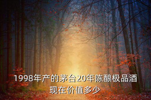 1998年产的茅台20年陈酿极品酒现在价值多少