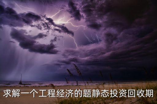 求解一个工程经济的题静态投资回收期