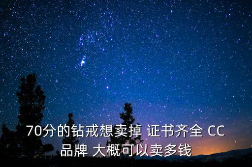 70分的钻戒想卖掉 证书齐全 CC品牌 大概可以卖多钱
