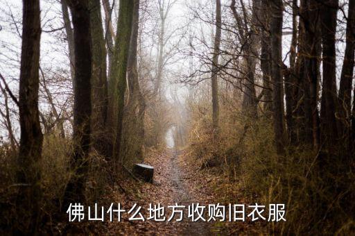广东佛山旧衣服回收，广东哪里有旧衣服回收站