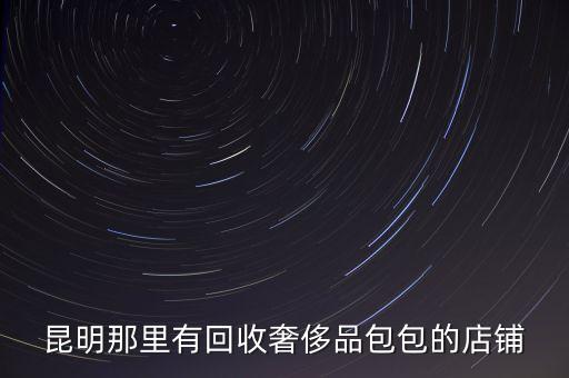 昆明那里有回收奢侈品包包的店铺