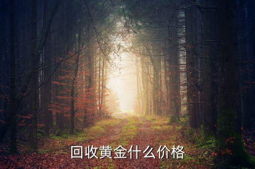 黄金金回收，回收黄金什么价格