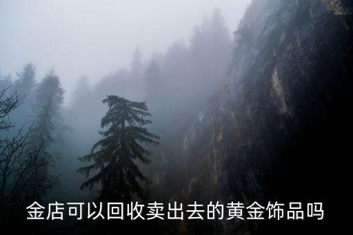 一般的黄金店回收黄金吗，黄金店收购黄金吗