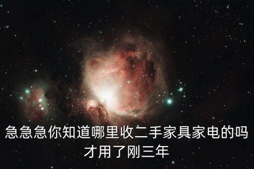 急急急你知道哪里收二手家具家电的吗才用了刚三年